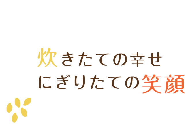 炊きたての幸せ、にぎりたての笑顔